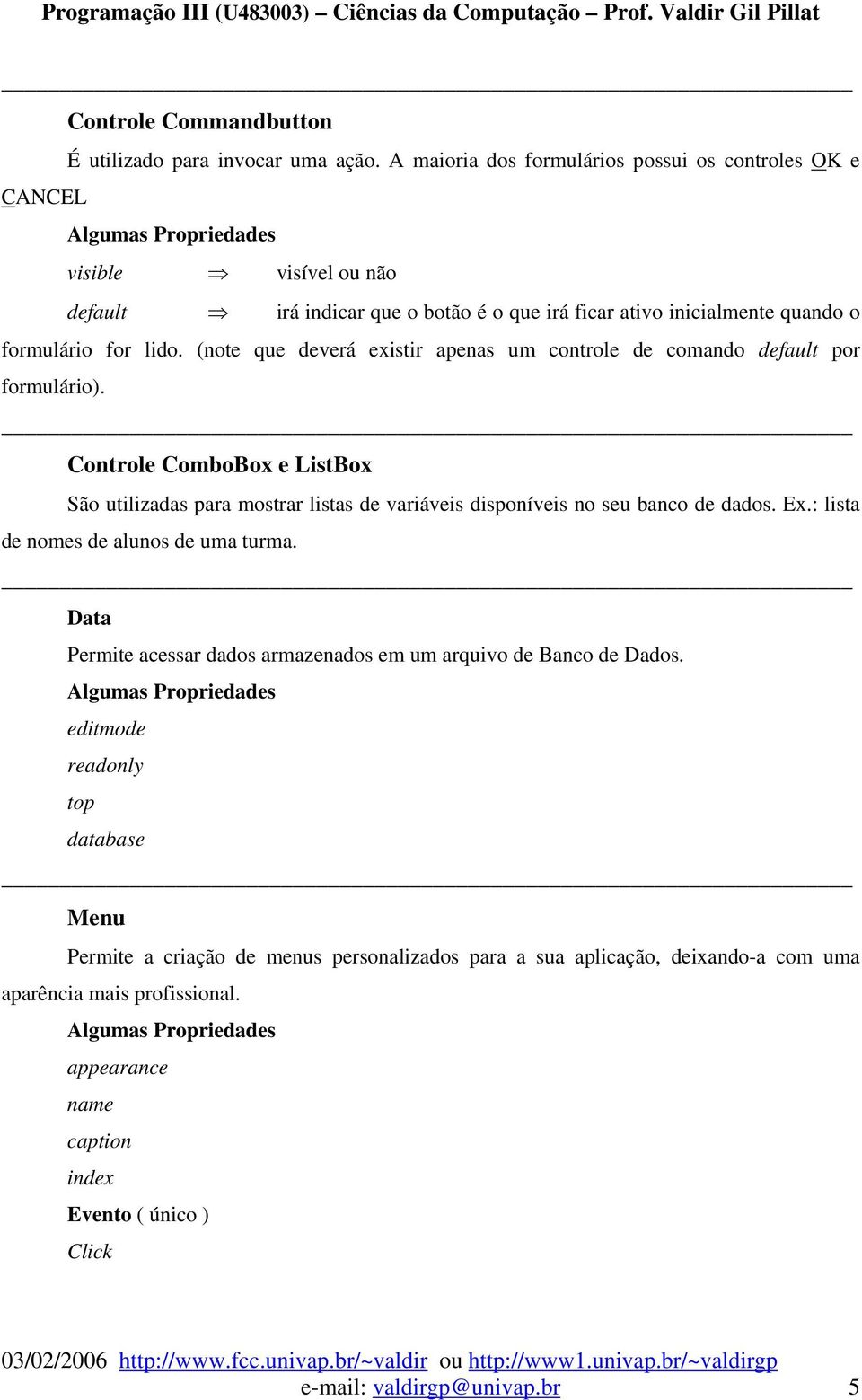 (note que deverá existir apenas um controle de comando default por formulário). Controle ComboBox e ListBox São utilizadas para mostrar listas de variáveis disponíveis no seu banco de dados. Ex.