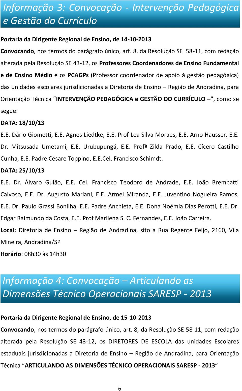 pedagógica) das unidades escolares jurisdicionadas a Diretoria de Ensino Região de Andradina, para Orientação Técnica INTERVENÇÃO PEDAGÓGICA e GESTÃO DO CURRÍCULO, como se segue: DATA: 18/10/13 E.E. Dário Giometti, E.