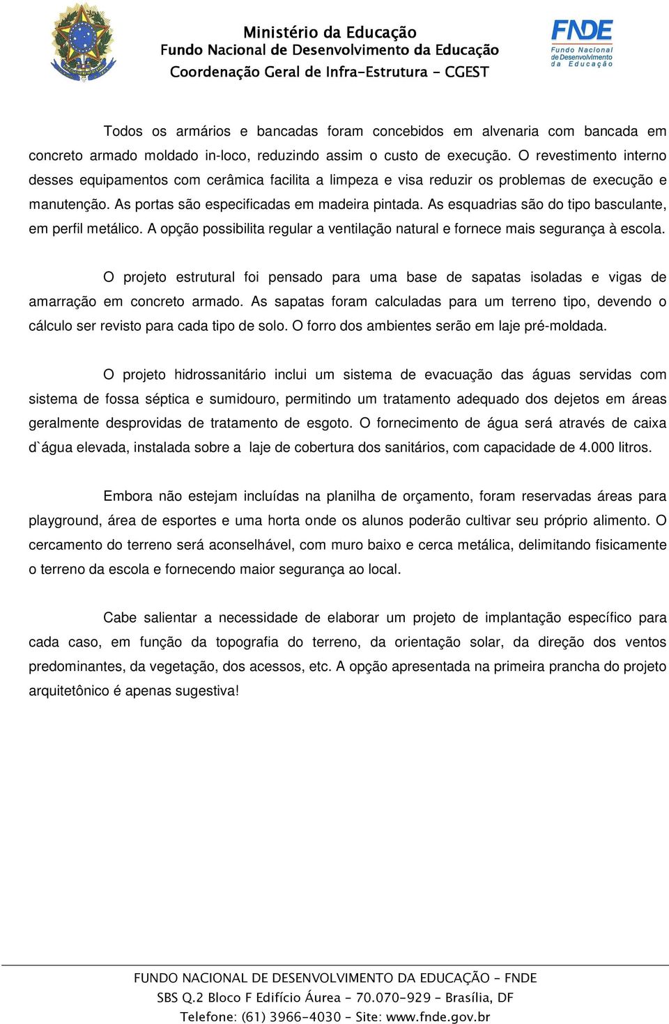 As esquadrias são do tipo basculante, em perfil metálico. A opção possibilita regular a ventilação natural e fornece mais segurança à escola.