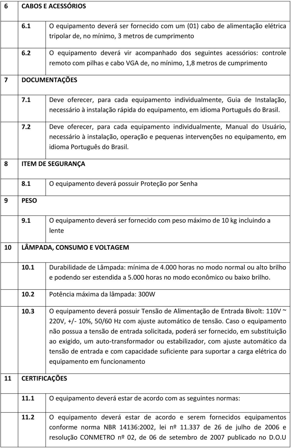 1 Deve oferecer, para cada equipamento individualmente, Guia de Instalação, necessário à instalação rápida do equipamento, em idioma Português do Brasil. 7.