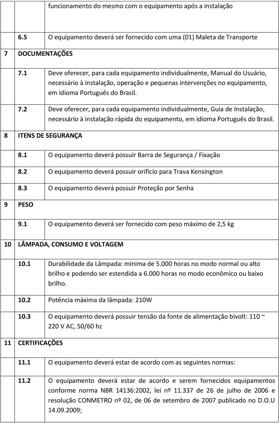 2 Deve oferecer, para cada equipamento individualmente, Guia de Instalação, necessário à instalação rápida do equipamento, em idioma Português do Brasil. 8 ITENS DE SEGURANÇA 8.