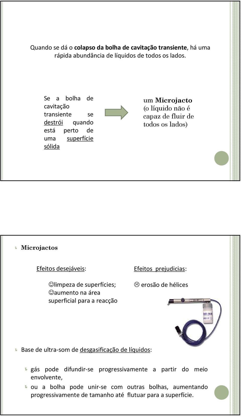 Microjactos Efeitos desejáveis: limpeza de superfícies; aumento na área superficial para a reacção Efeitos prejudicias: erosão de hélices Base de ultra-som