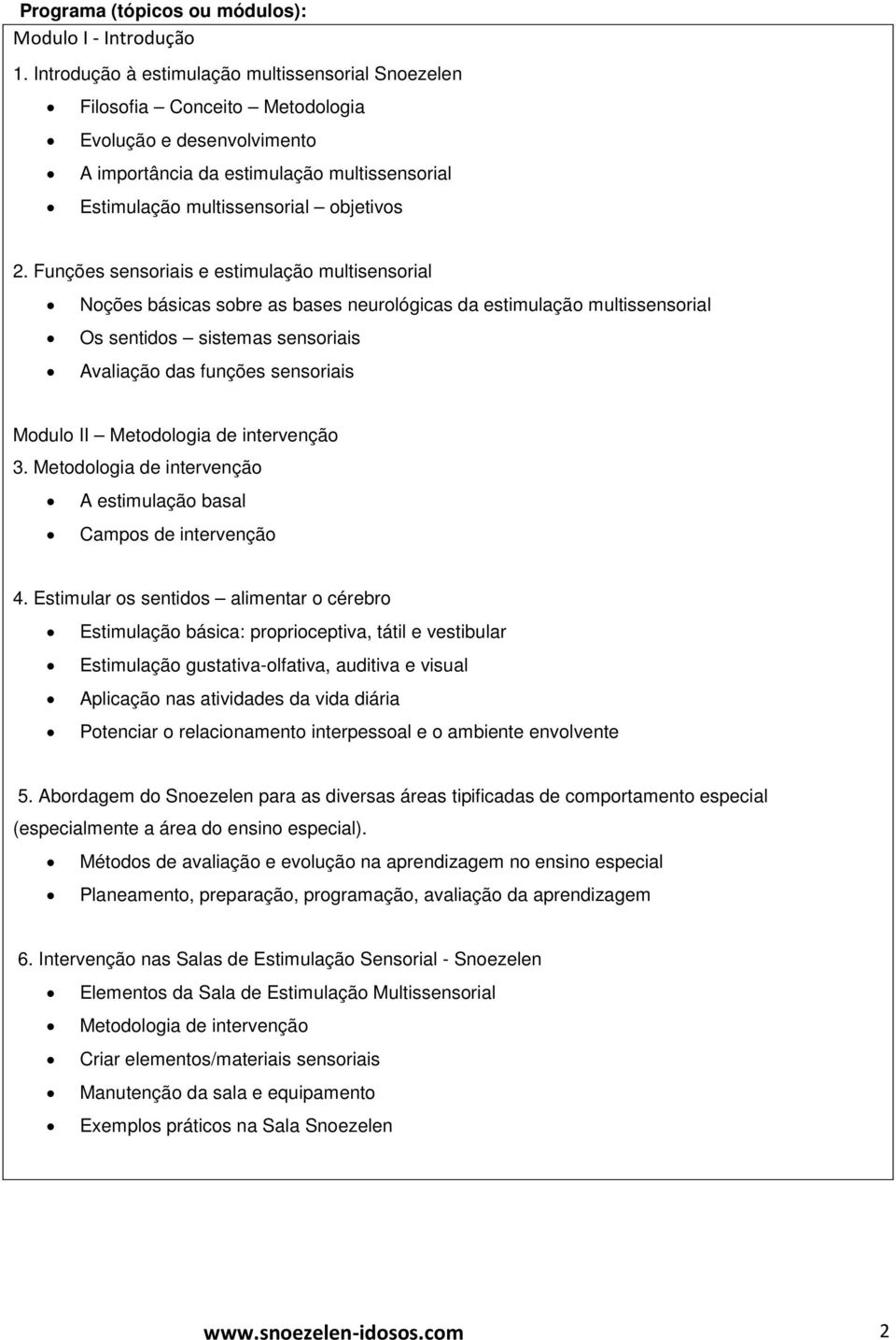 Funções sensoriais e estimulação multisensorial Noções básicas sobre as bases neurológicas da estimulação multissensorial Os sentidos sistemas sensoriais Avaliação das funções sensoriais Modulo II