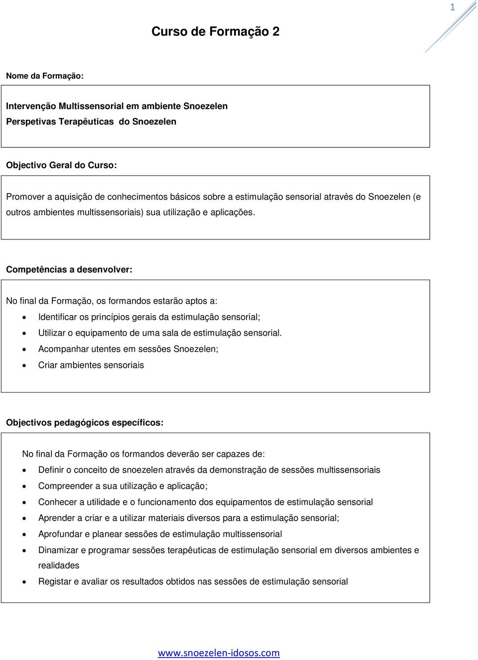 Competências a desenvolver: No final da Formação, os formandos estarão aptos a: Identificar os princípios gerais da estimulação sensorial; Utilizar o equipamento de uma sala de estimulação sensorial.