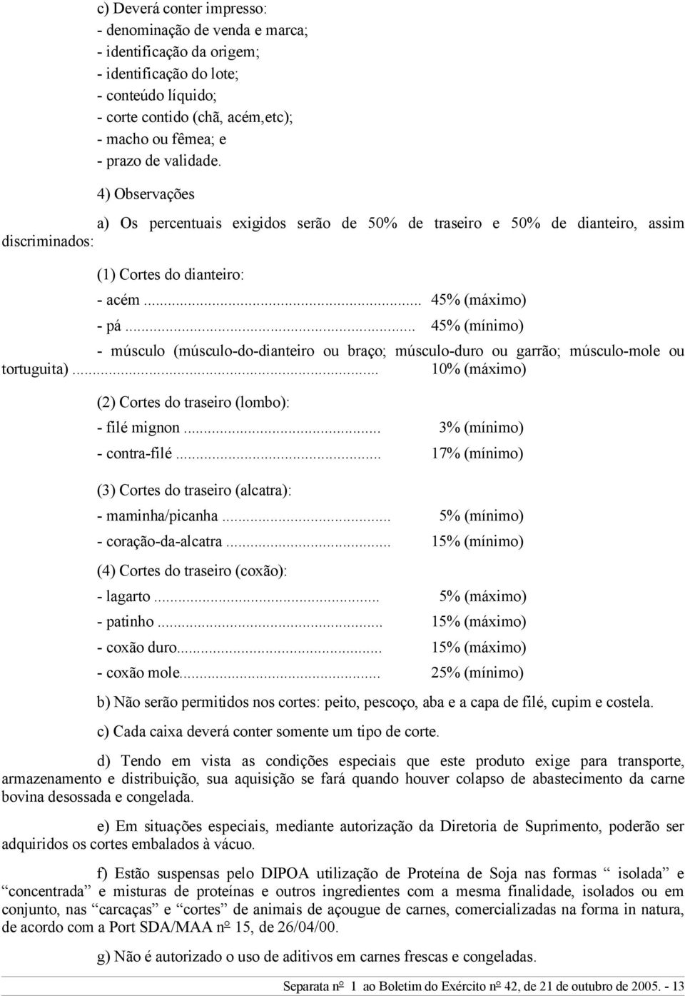 .. 45% (mínimo) - músculo (músculo-do-dianteiro ou braço; músculo-duro ou garrão; músculo-mole ou tortuguita)... 10% (máximo) (2) Cortes do traseiro (lombo): - filé mignon... 3% (mínimo) - contra-filé.