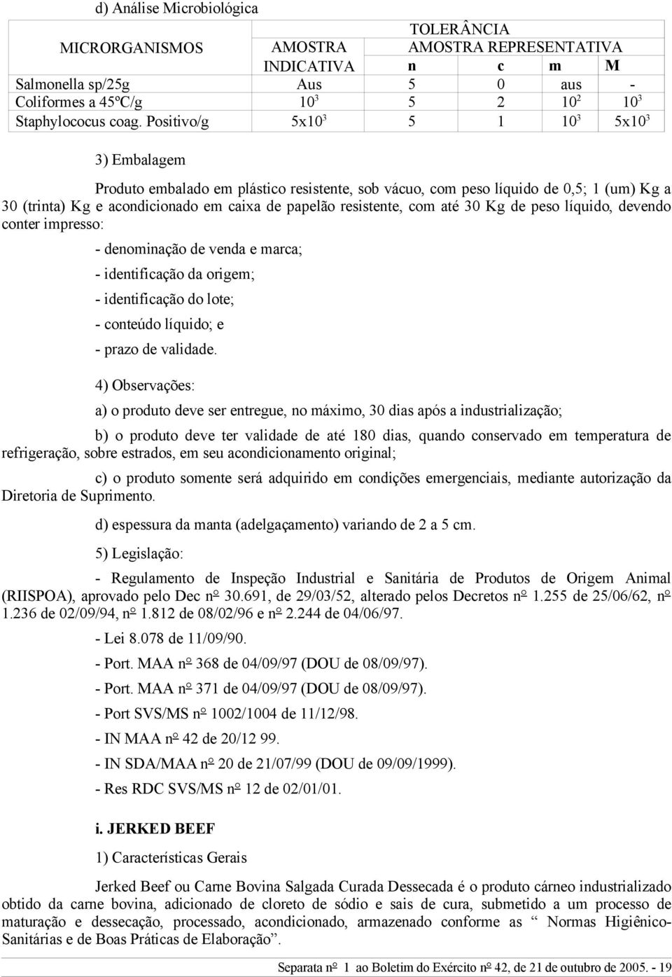 com até 30 Kg de peso líquido, devendo conter impresso: - denominação de venda e marca; - identificação da origem; - identificação do lote; - conteúdo líquido; e - prazo de validade.