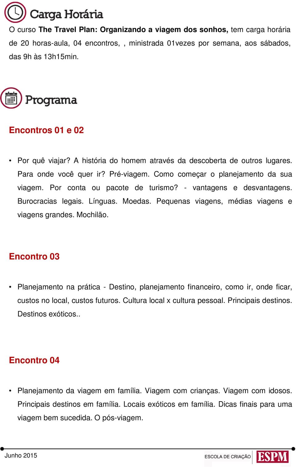 Por conta ou pacote de turismo? - vantagens e desvantagens. Burocracias legais. Línguas. Moedas. Pequenas viagens, médias viagens e viagens grandes. Mochilão.