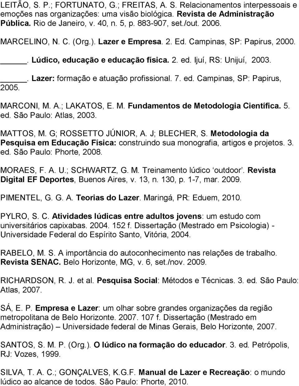 . Lazer: formação e atuação profissional. 7. ed. Campinas, SP: Papirus, 2005. MARCONI, M. A.; LAKATOS, E. M. Fundamentos de Metodologia Científica. 5. ed. São Paulo: Atlas, 2003. MATTOS, M.