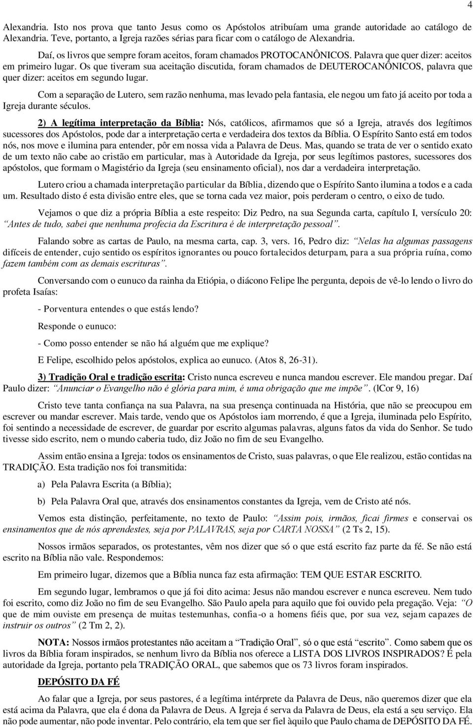 Os que tiveram sua aceitação discutida, foram chamados de DEUTEROCANÔNICOS, palavra que quer dizer: aceitos em segundo lugar.