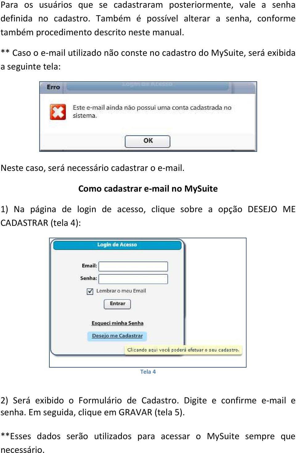 ** Caso o e-mail utilizado não conste no cadastro do MySuite, será exibida a seguinte tela: Neste caso, será necessário cadastrar o e-mail.