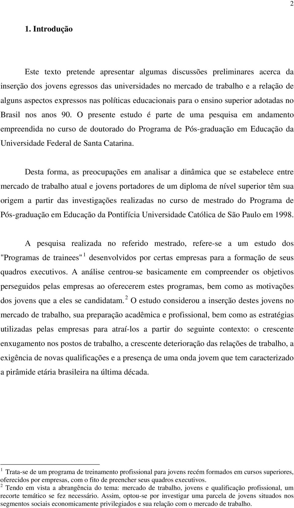 O presente estudo é parte de uma pesquisa em andamento empreendida no curso de doutorado do Programa de Pós-graduação em Educação da Universidade Federal de Santa Catarina.