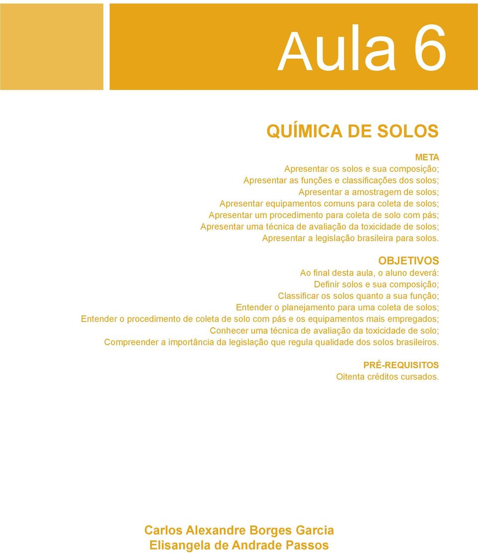 OBJETIVOS Ao final desta aula, o aluno deverá: Definir solos e sua composição; Classificar os solos quanto a sua função; Entender o planejamento para uma coleta de solos; Entender o procedimento de