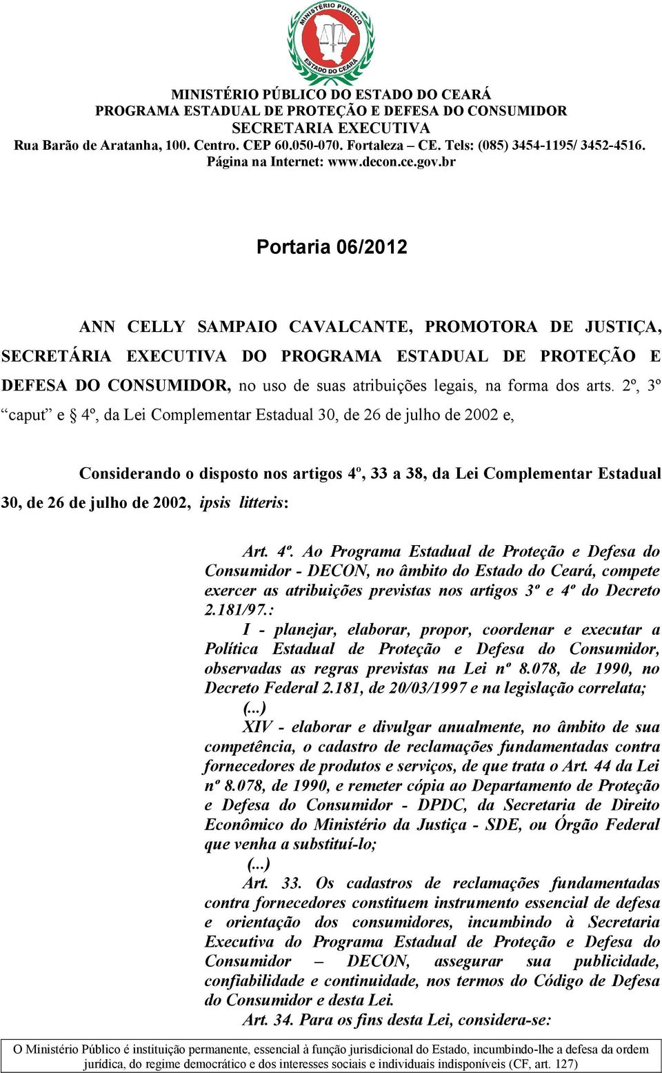 º, 3º caput e 4º, da Lei Complementar Estadual 30, de 6 de julho de 00 e, Considerando o disposto nos artigos 4º, 33 a 38, da Lei Complementar Estadual 30, de 6 de julho de 00, ipsis litteris: Art.