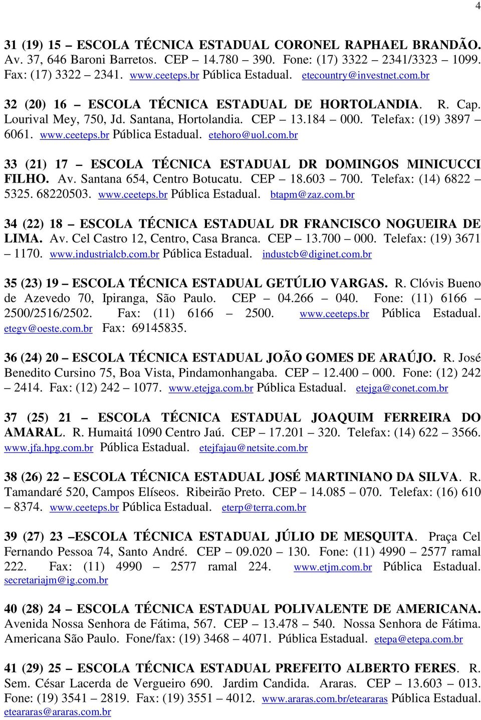 br Pública Estadual. etehoro@uol.com.br 33 (21) 17 ESCOLA TÉCNICA ESTADUAL DR DOMINGOS MINICUCCI FILHO. Av. Santana 654, Centro Botucatu. CEP 18.603 700. Telefax: (14) 6822 5325. 68220503. www.