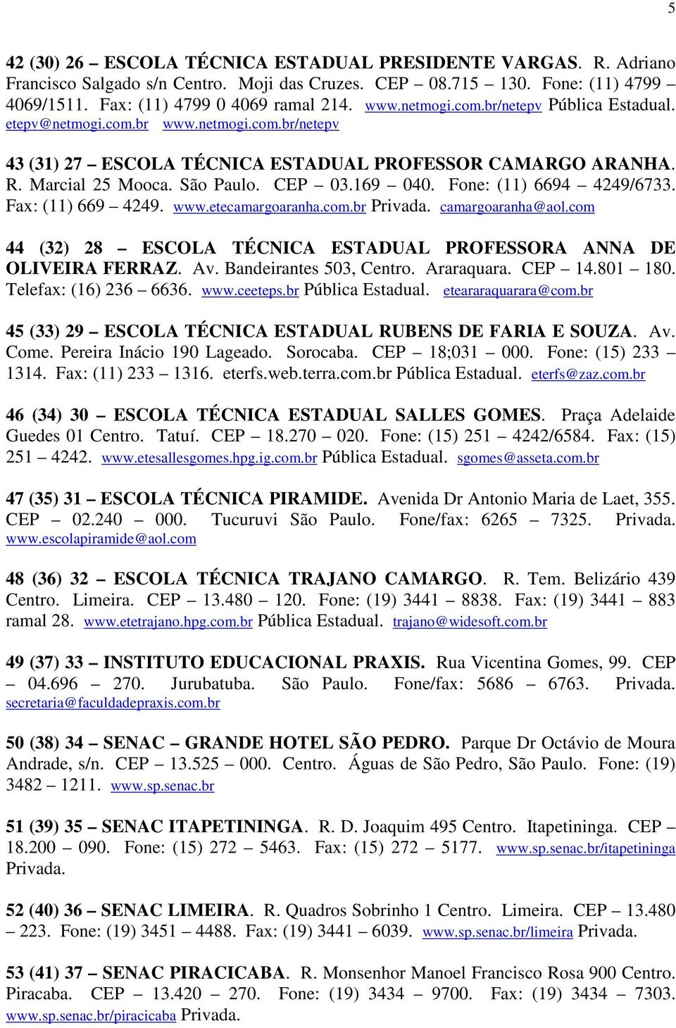 Fone: (11) 6694 4249/6733. Fax: (11) 669 4249. www.etecamargoaranha.com.br Privada. camargoaranha@aol.com 44 (32) 28 ESCOLA TÉCNICA ESTADUAL PROFESSORA ANNA DE OLIVEIRA FERRAZ. Av.