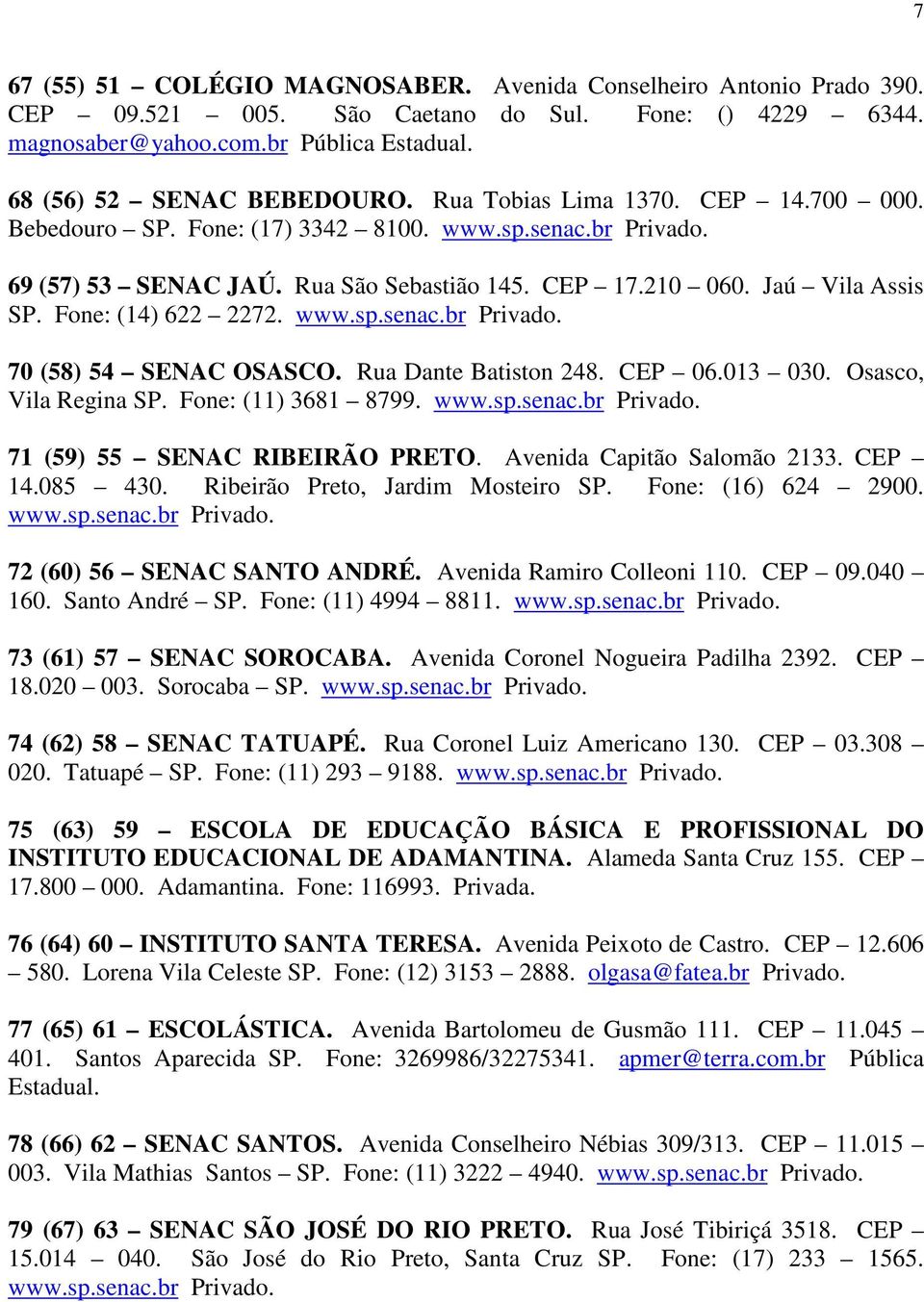 www.sp.senac.br Privado. 70 (58) 54 SENAC OSASCO. Rua Dante Batiston 248. CEP 06.013 030. Osasco, Vila Regina SP. Fone: (11) 3681 8799. www.sp.senac.br Privado. 71 (59) 55 SENAC RIBEIRÃO PRETO.