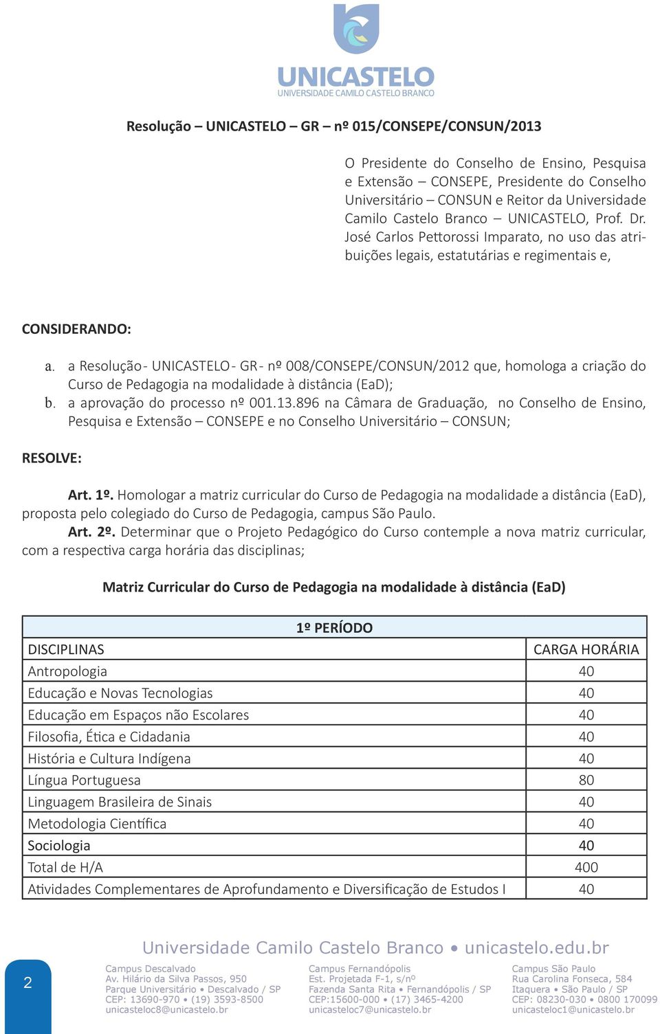 a Resolução - UNICASTELO - GR - nº 008/CONSEPE/CONSUN/2012 que, homologa a criação do Curso de Pedagogia na modalidade à distância (EaD); b. a aprovação do processo nº 001.13.