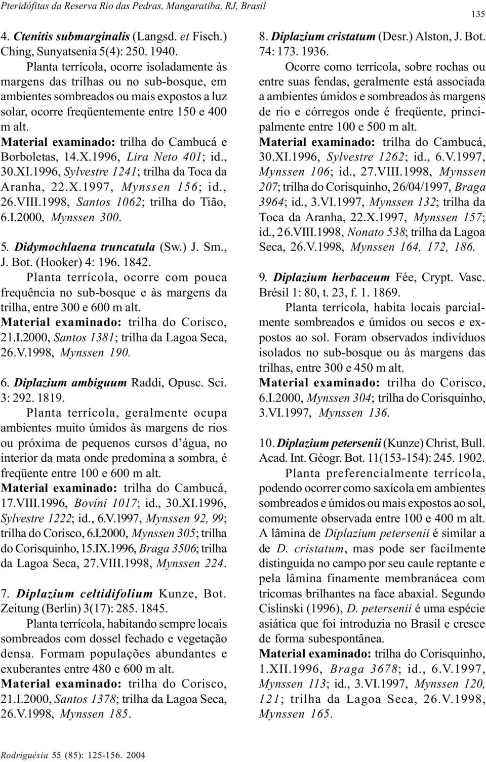 Material examinado: trilha do Cambucá e Borboletas, 14.X.1996, Lira Neto 401; id., 30.XI.1996, Sylvestre 1241; trilha da Toca da Aranha, 22.X.1997, Mynssen 156; id., 26.VIII.