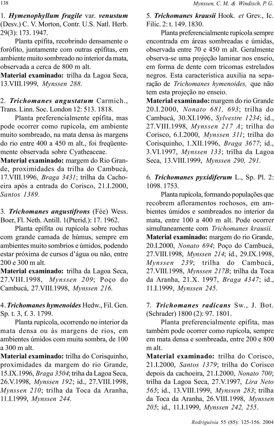 Material examinado: trilha da Lagoa Seca, 13.VIII.1999, Mynssen 288. 2. Trichomanes angustatum Carmich., Trans. Linn. Soc. London 12: 513. 1818.