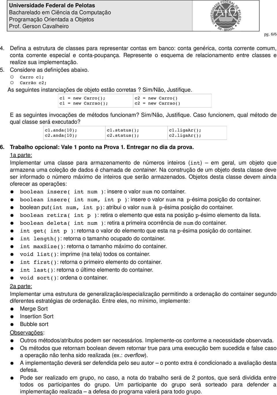 Sim/Não, Justifique. c1 = new Carro(); c1 = new Carrao(); c2 = new Carro() c2 = new Carrao() E as seguintes invocações de métodos funcionam? Sim/Não, Justifique.