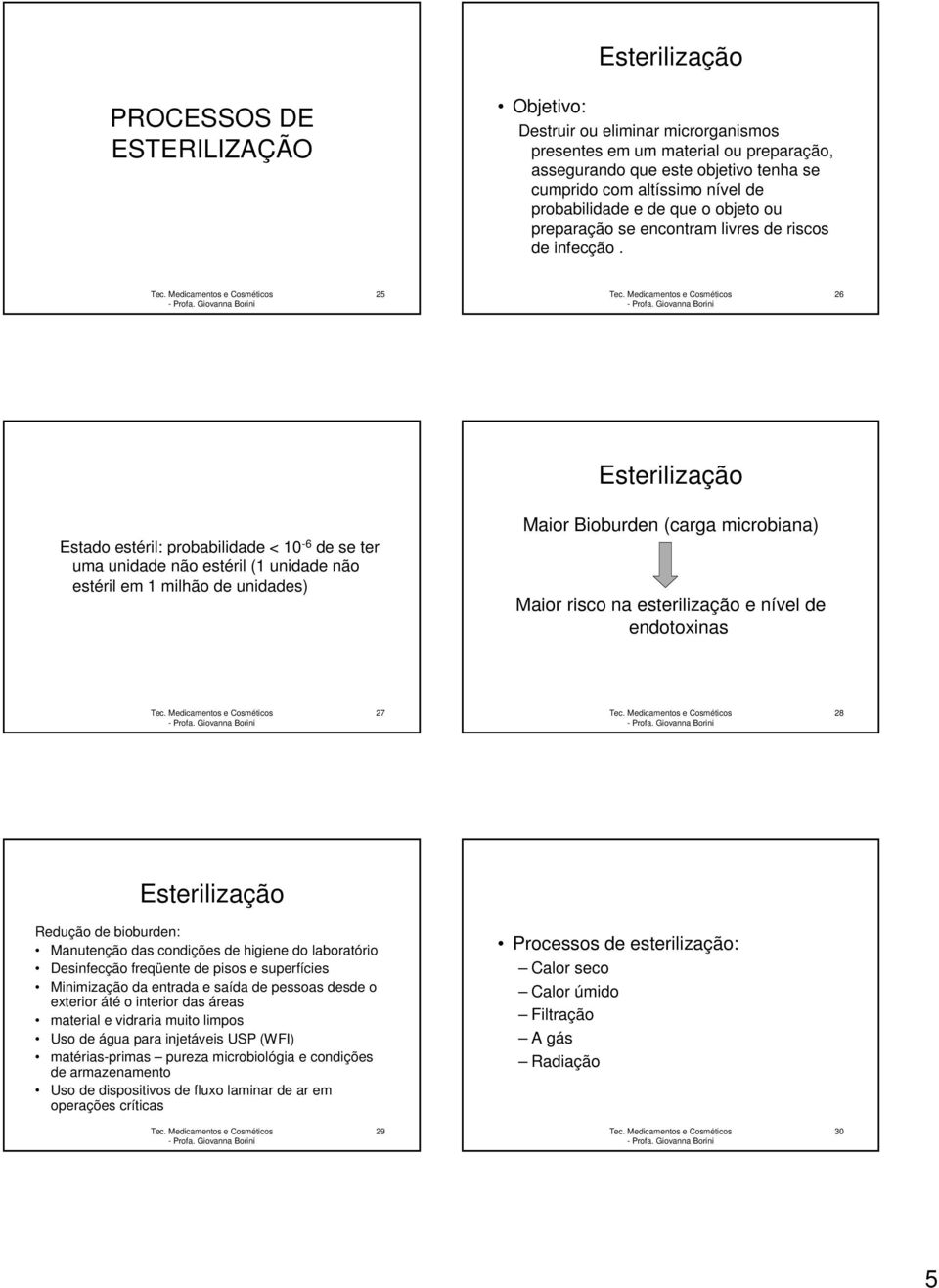 25 26 Esterilização Estado estéril: probabilidade < 10-6 de se ter uma unidade não estéril (1 unidade não estéril em 1 milhão de unidades) Maior Bioburden (carga microbiana) Maior risco na