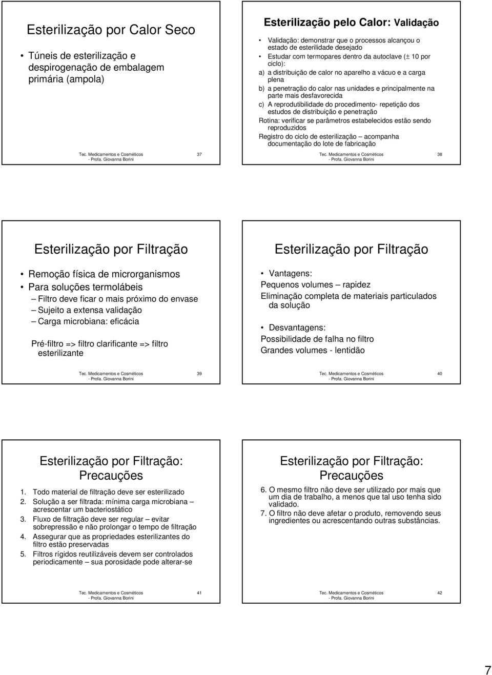 principalmente na parte mais desfavorecida c) A reprodutibilidade do procedimento- repetição dos estudos de distribuição e penetração Rotina: verificar se parâmetros estabelecidos estão sendo