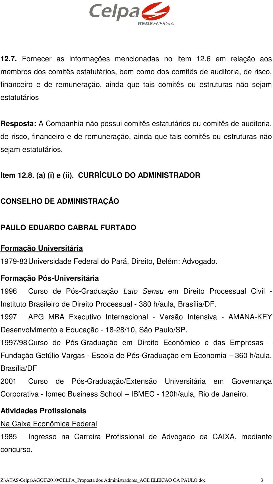 Companhia não possui comitês estatutários ou comitês de auditoria, de risco, financeiro e de remuneração, ainda que tais comitês ou estruturas não sejam estatutários. Item 12.8. (a) (i) e (ii).