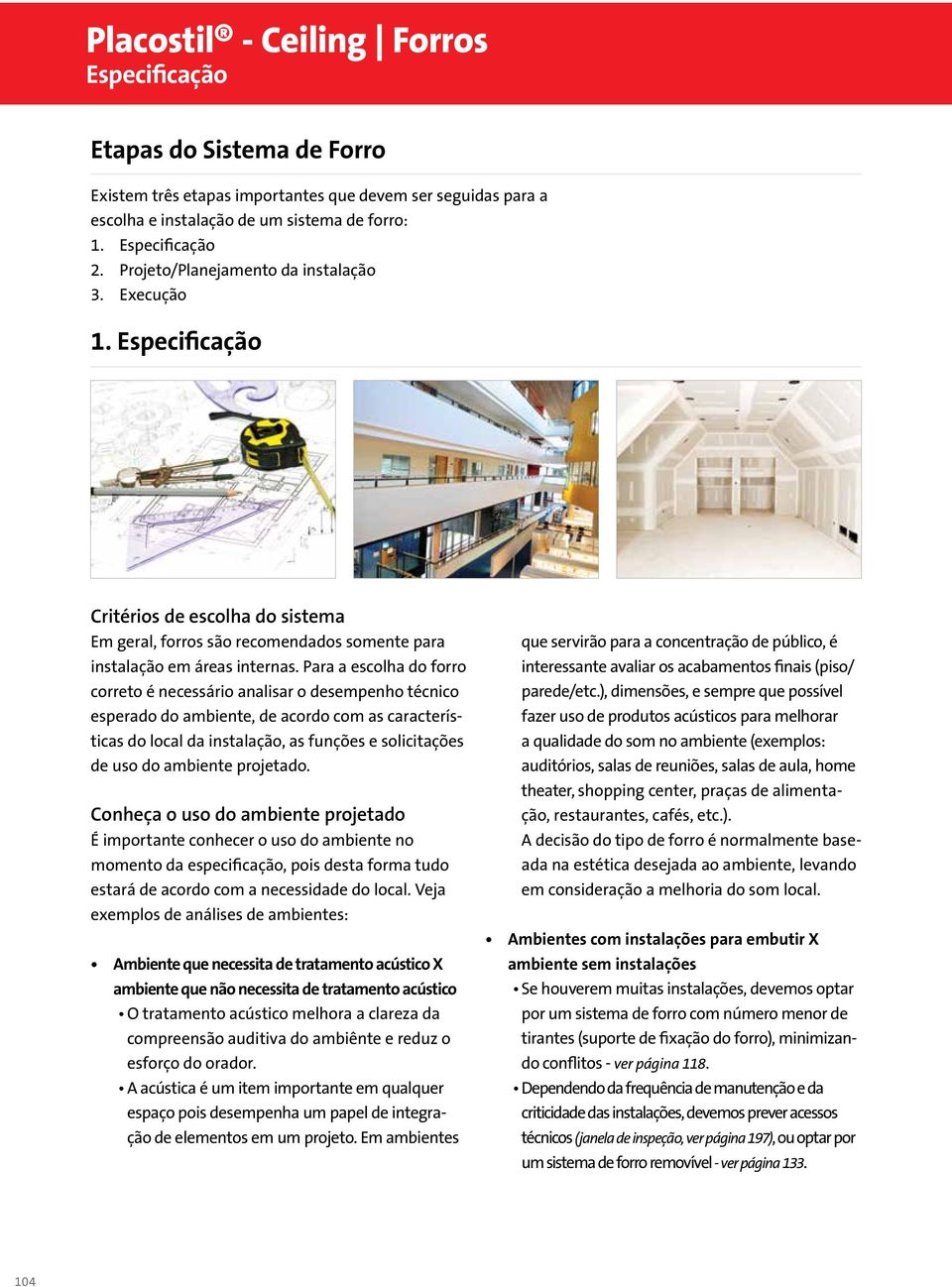 Para a escolha do forro correto é necessário analisar o desempenho técnico esperado do ambiente, de acordo com as características do local da instalação, as funções e solicitações de uso do ambiente