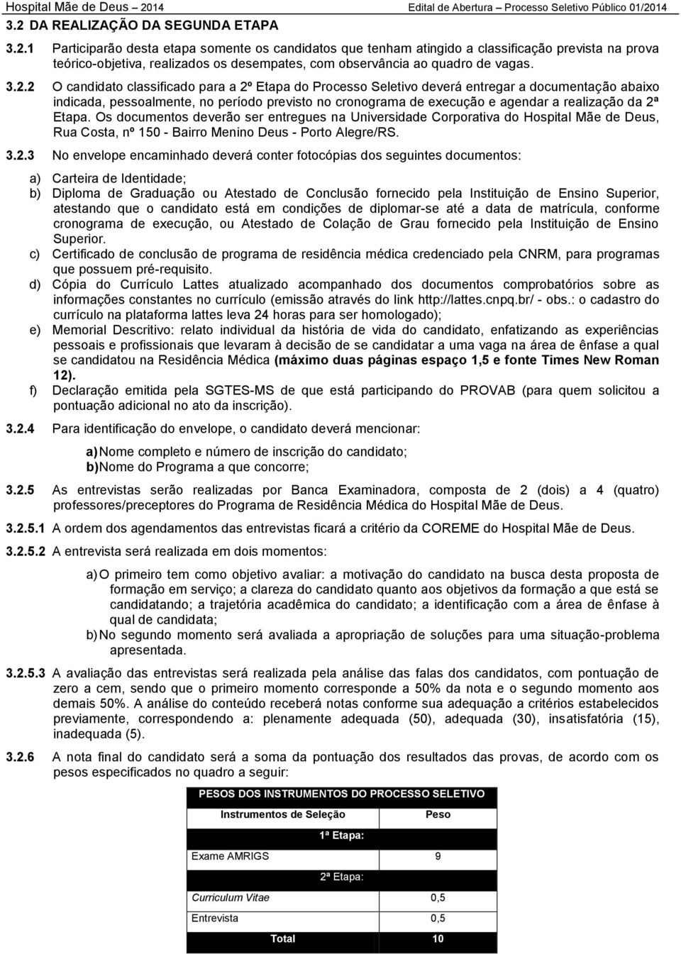 da 2ª Etapa. Os documentos deverão ser entregues na Universidade Corporativa do Hospital Mãe de Deus, Rua Costa, nº 150 - Bairro Menino Deus - Porto Alegre/RS. 3.2.3 No envelope encaminhado deverá