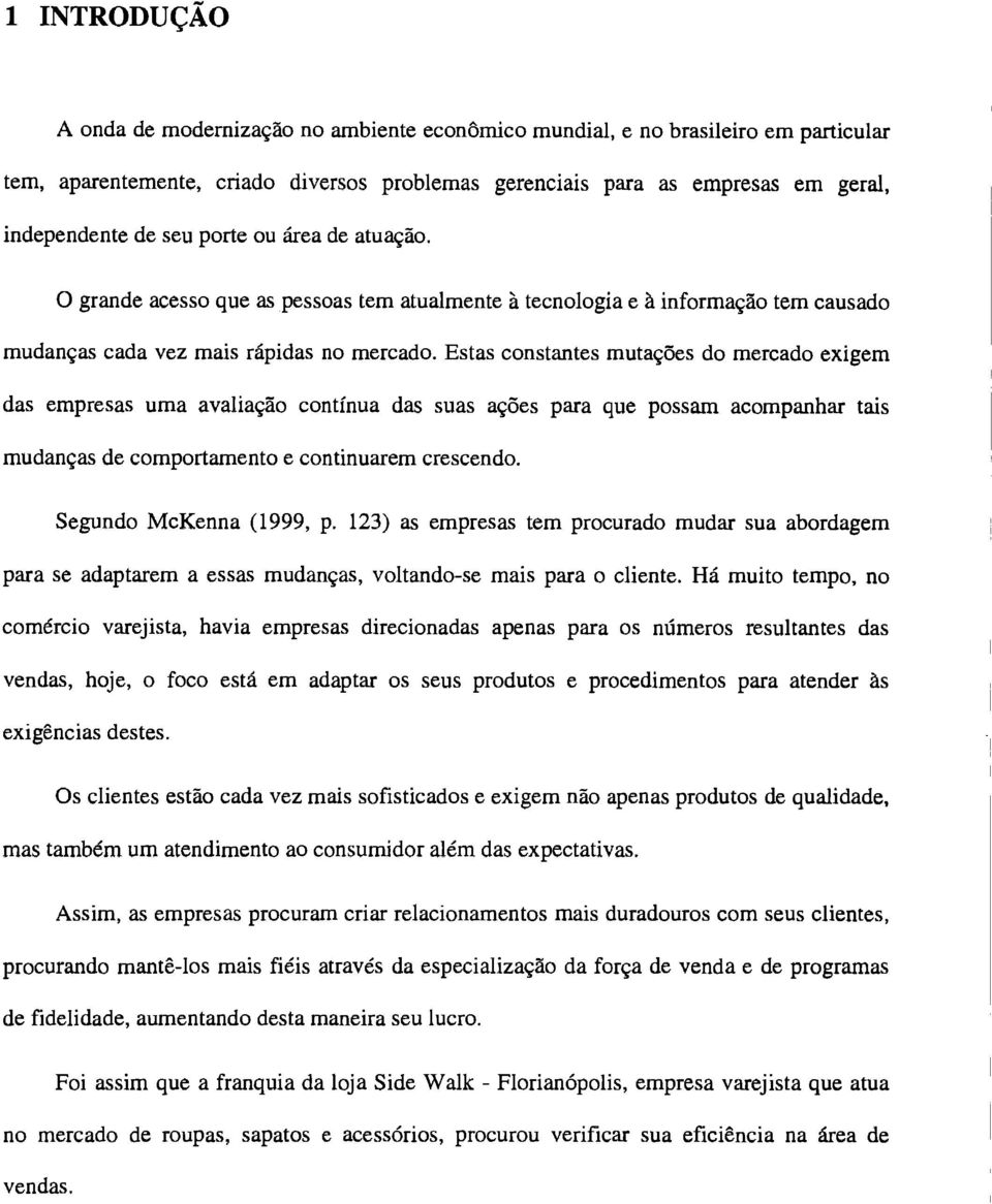 Estas constantes mutações do mercado exigem das empresas uma avaliação continua das suas ações para que possam acompanhar tais mudanças de comportamento e continuarem crescendo.