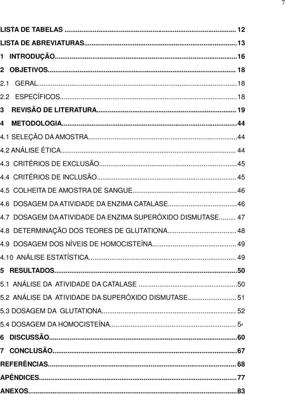 .. 46 4.7 DOSAGEM DA ATIVIDADE DA ENZIMA SUPERÓXIDO DISMUTASE... 47 4.8 DETERMINAÇÃO DOS TEORES DE GLUTATIONA... 48 4.9 DOSAGEM DOS NÍVEIS DE HOMOCISTEÍNA... 49 4.10 ANÁLISE ESTATÍSTICA.