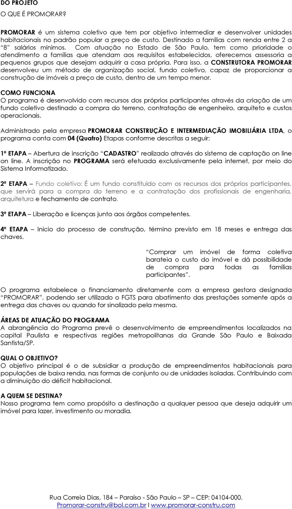 Com atuação no Estado de São Paulo, tem como prioridade o atendimento a famílias que atendam aos requisitos estabelecidos, oferecemos assessoria a pequenos grupos que desejam adquirir a casa própria.