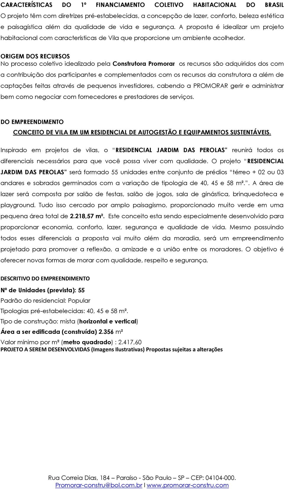 ORIGEM DOS RECURSOS No processo coletivo idealizado pela Construtora Promorar os recursos são adquiridos dos com a contribuição dos participantes e complementados com os recursos da construtora a