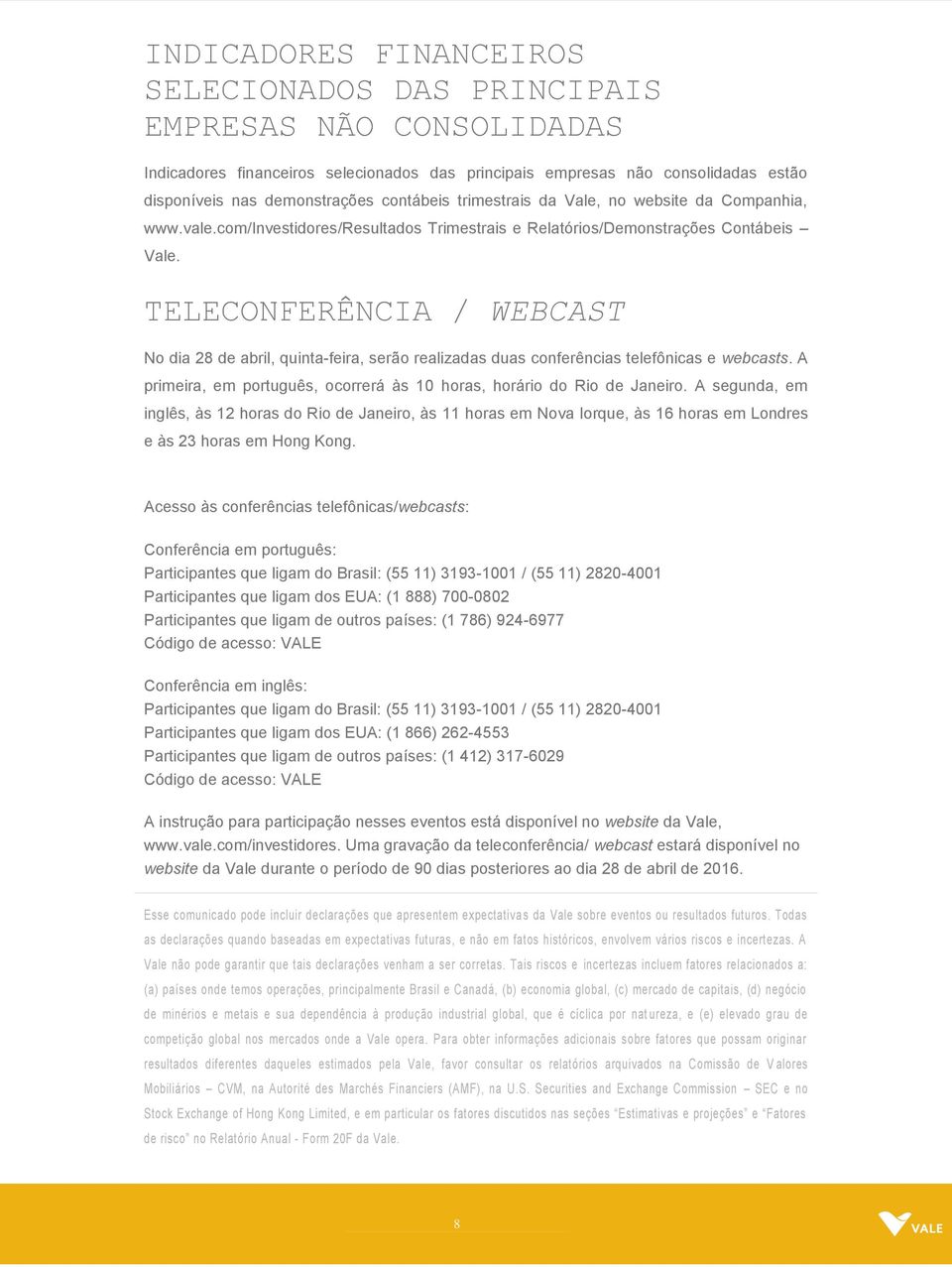 TELECONFERÊNCIA / WEBCAST No dia 28 de abril, quinta-feira, serão realizadas duas conferências telefônicas e webcasts. A primeira, em português, ocorrerá às 10 horas, horário do Rio de Janeiro.