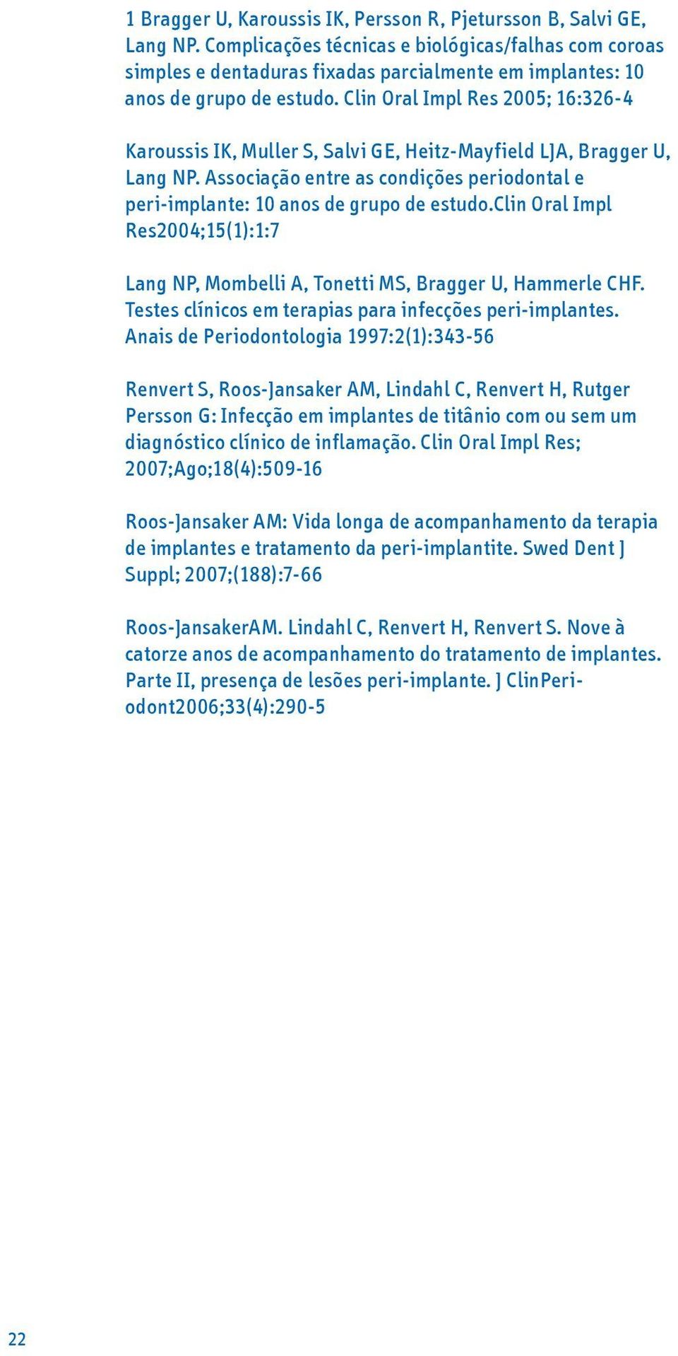 Clin Oral Impl Res 2005; 16:326-4 Karoussis IK, Muller S, Salvi GE, Heitz-Mayfield LJA, Bragger U, Lang NP. Associação entre as condições periodontal e peri-implante: 10 anos de grupo de estudo.