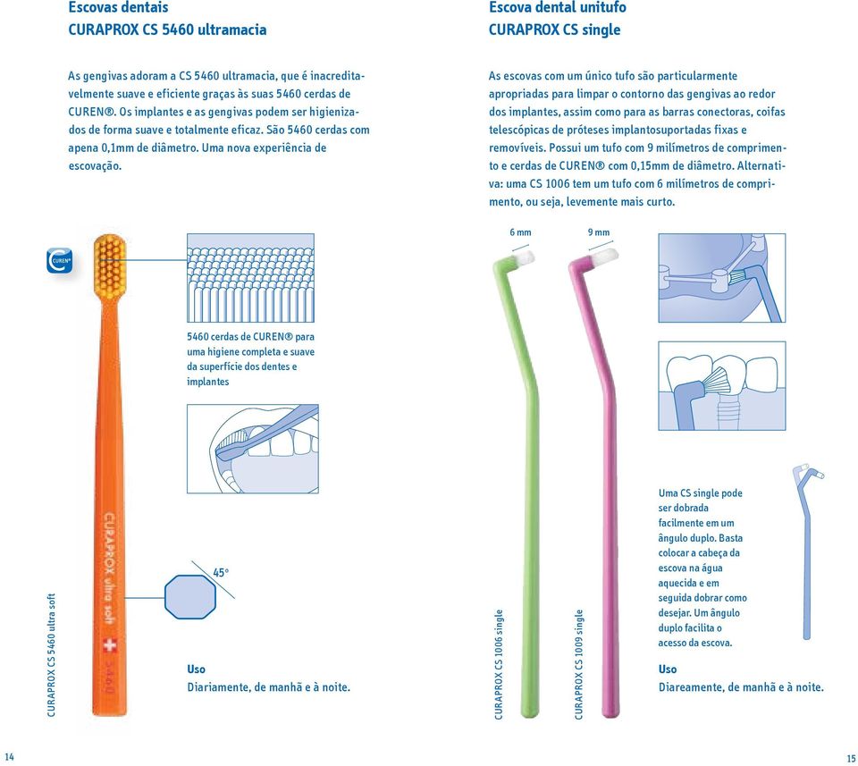 As escovas com um único tufo são particularmente apropriadas para limpar o contorno das gengivas ao redor dos implantes, assim como para as barras conectoras, coifas telescópicas de próteses