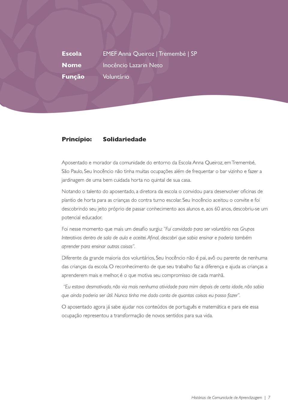 Notando o talento do aposentado, a diretora da escola o convidou para desenvolver oficinas de plantio de horta para as crianças do contra turno escolar.