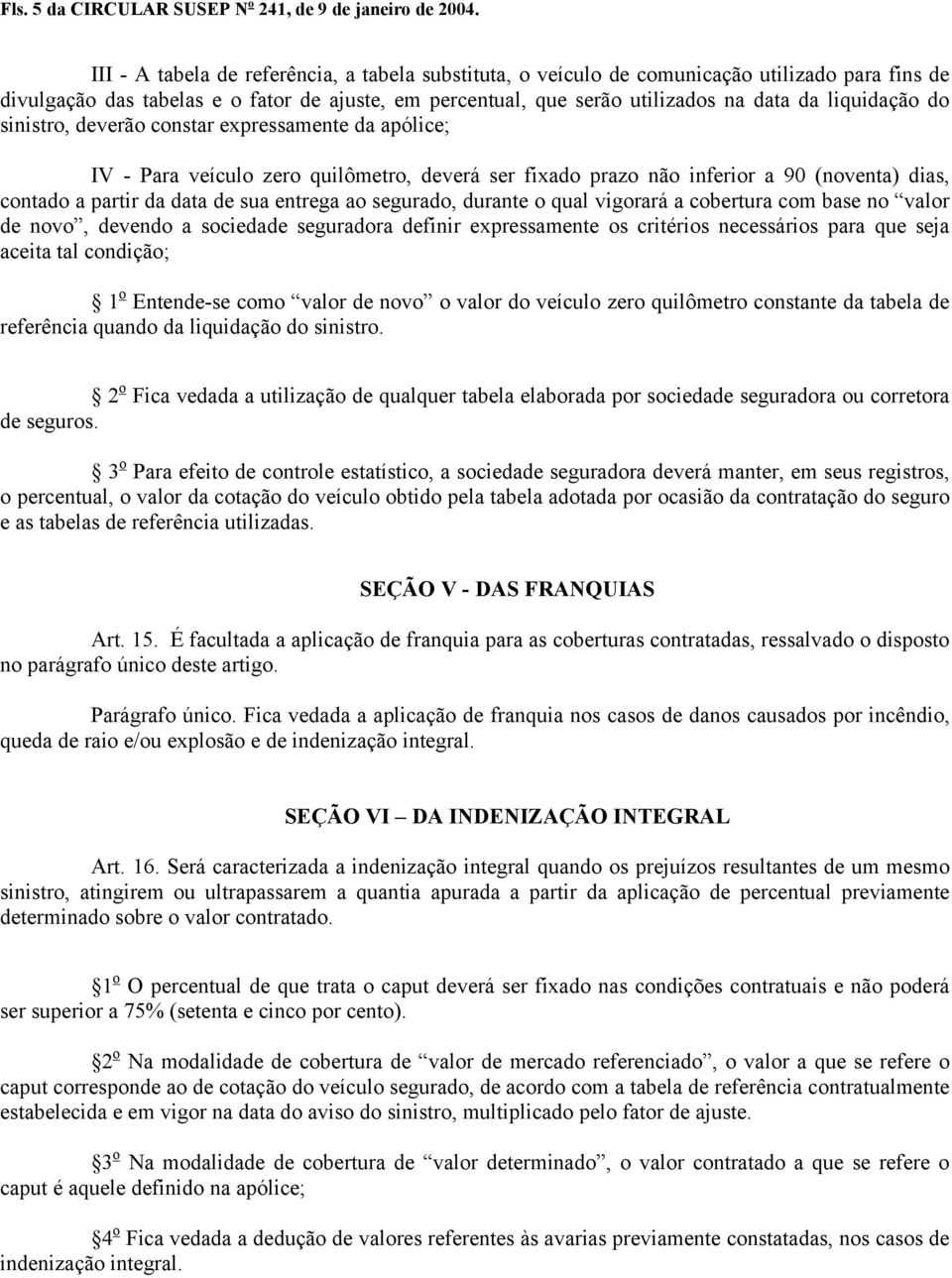 liquidação do sinistro, deverão constar expressamente da apólice; IV - Para veículo zero quilômetro, deverá ser fixado prazo não inferior a 90 (noventa) dias, contado a partir da data de sua entrega