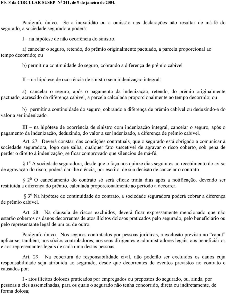 originalmente pactuado, a parcela proporcional ao tempo decorrido; ou b) permitir a continuidade do seguro, cobrando a diferença de prêmio cabível.