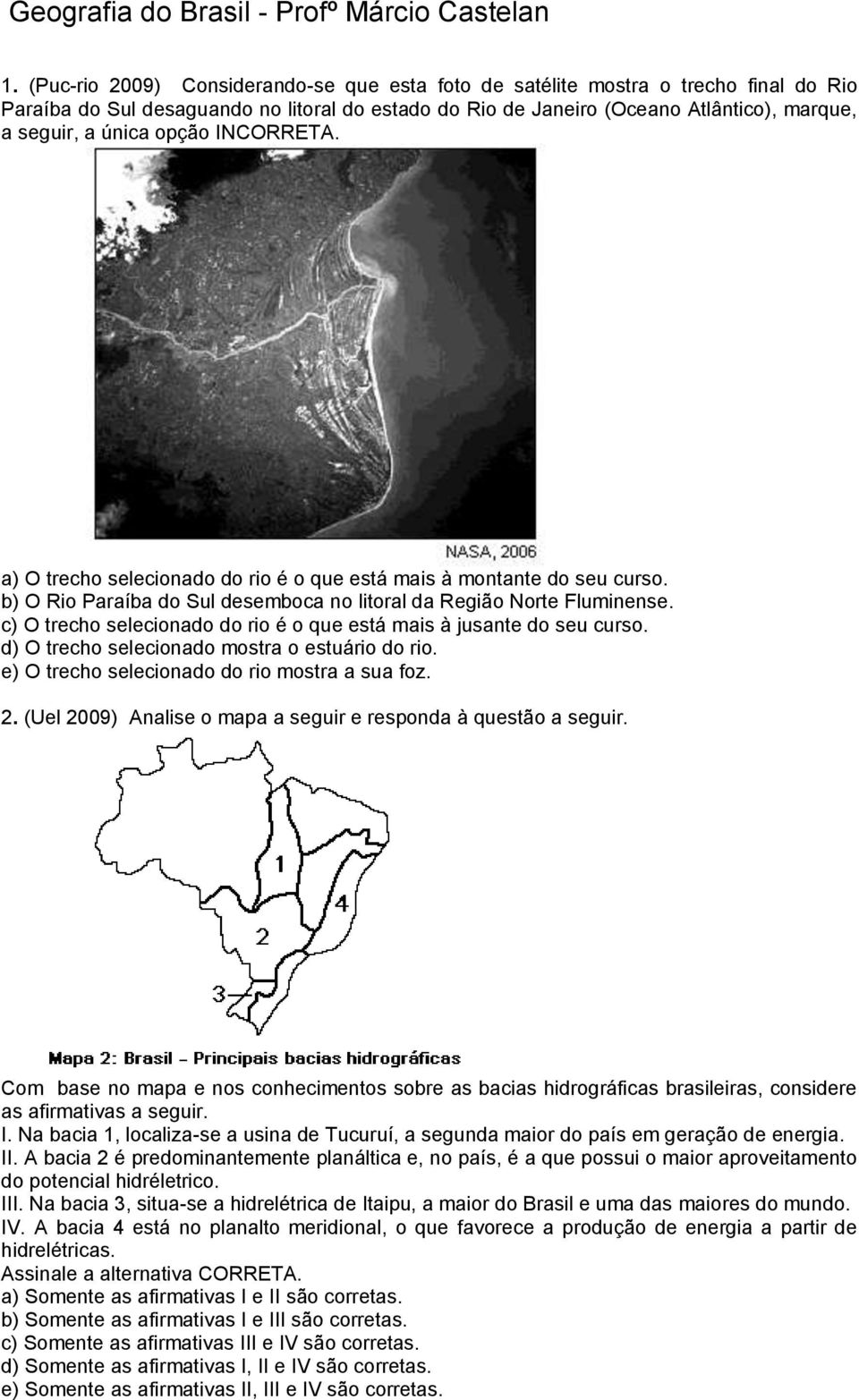 opção INCORRETA. a) O trecho selecionado do rio é o que está mais à montante do seu curso. b) O Rio Paraíba do Sul desemboca no litoral da Região Norte Fluminense.