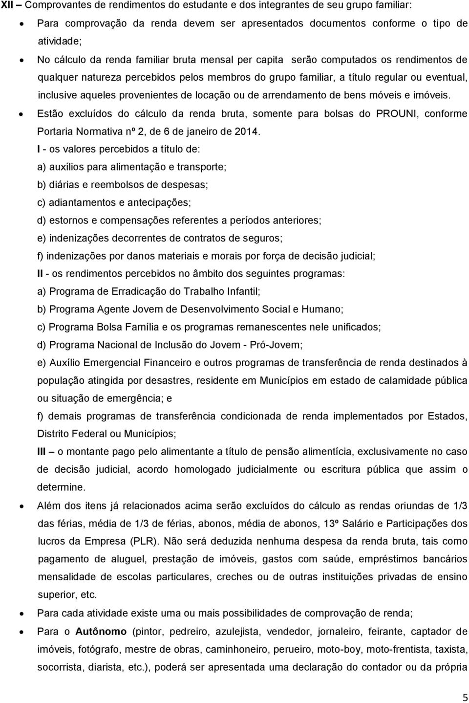 locação ou de arrendamento de bens móveis e imóveis. Estão excluídos do cálculo da renda bruta, somente para bolsas do PROUNI, conforme Portaria Normativa nº 2, de 6 de janeiro de 2014.