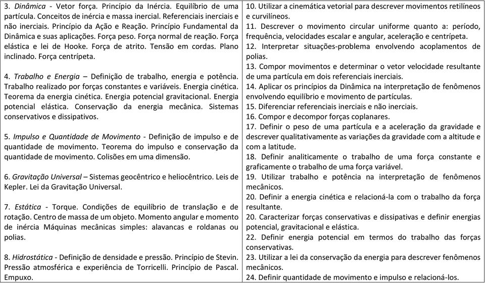 Trabalho e Energia Definição de trabalho, energia e potência. Trabalho realizado por forças constantes e variáveis. Energia cinética. Teorema da energia cinética. Energia potencial gravitacional.