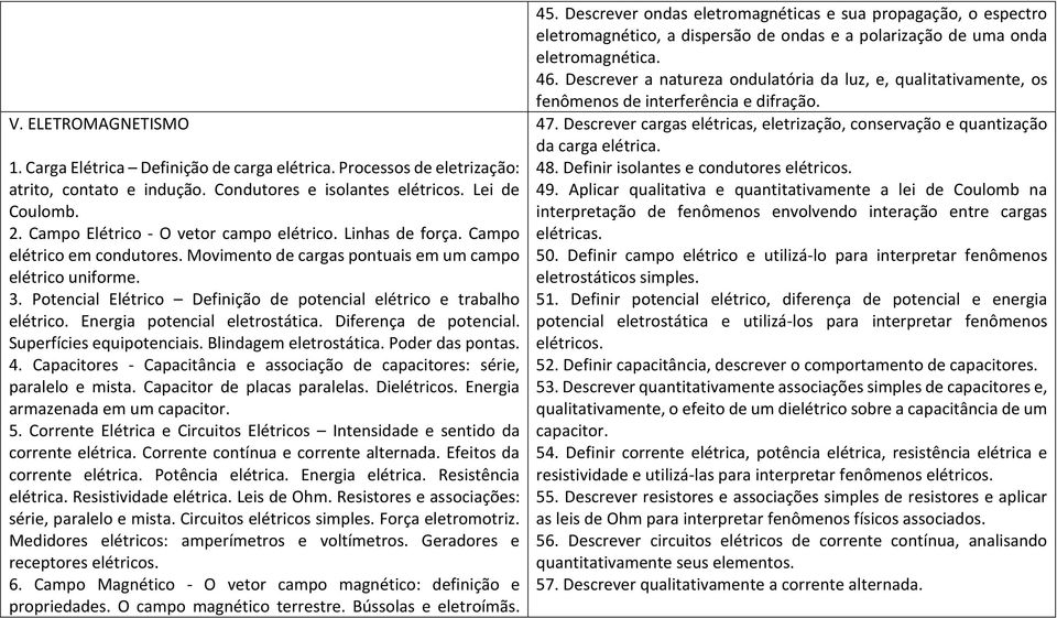 Potencial Elétrico Definição de potencial elétrico e trabalho elétrico. Energia potencial eletrostática. Diferença de potencial. Superfícies equipotenciais. Blindagem eletrostática. Poder das pontas.