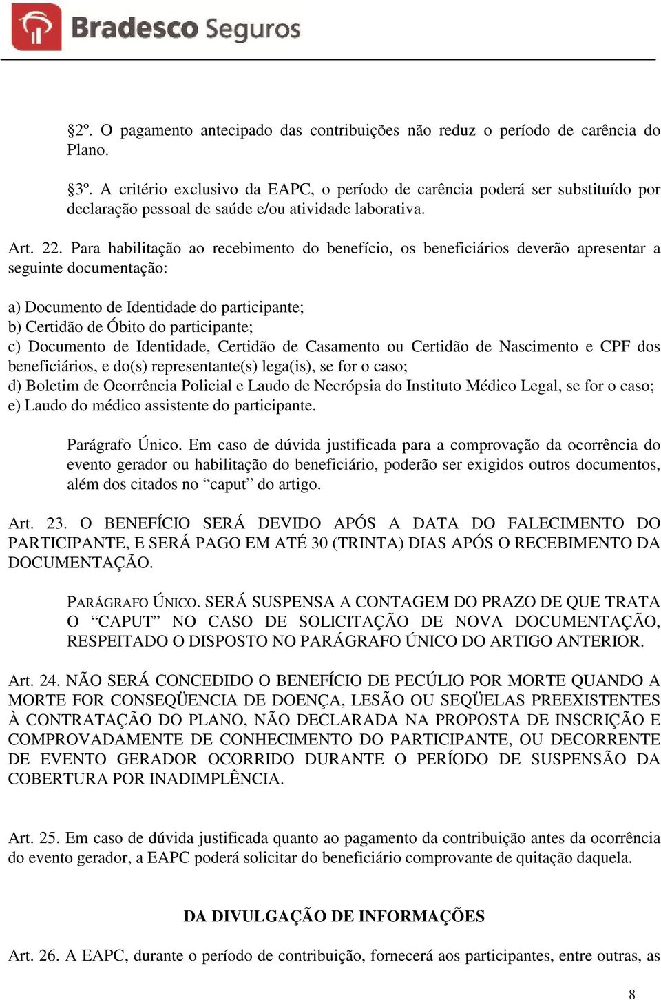 Para habilitação ao recebimento do benefício, os beneficiários deverão apresentar a seguinte documentação: a) Documento de Identidade do participante; b) Certidão de Óbito do participante; c)