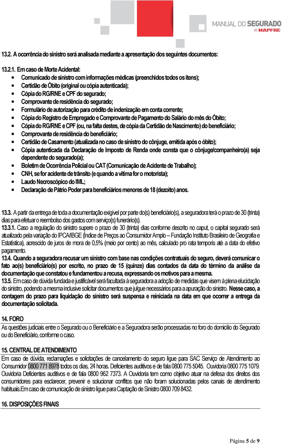 corrente; Cópia do Registro de Empregado e Comprovante de Pagamento do Salário do mês do Óbito; Cópia do RG/RNE e CPF (ou, na falta destes, de cópia da Certidão de Nascimento) do beneficiário;