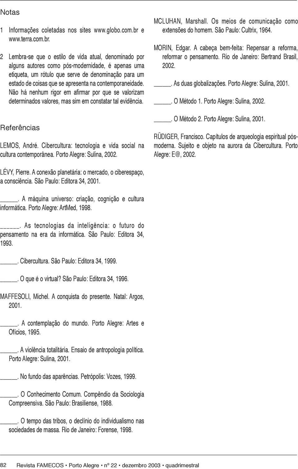 2 Lembra-se que o estilo de vida atual, de no mi na do por al guns autores como pós-modernidade, é apenas uma eti que ta, um rótulo que serve de de no mi na ção para um estado de coisas que se