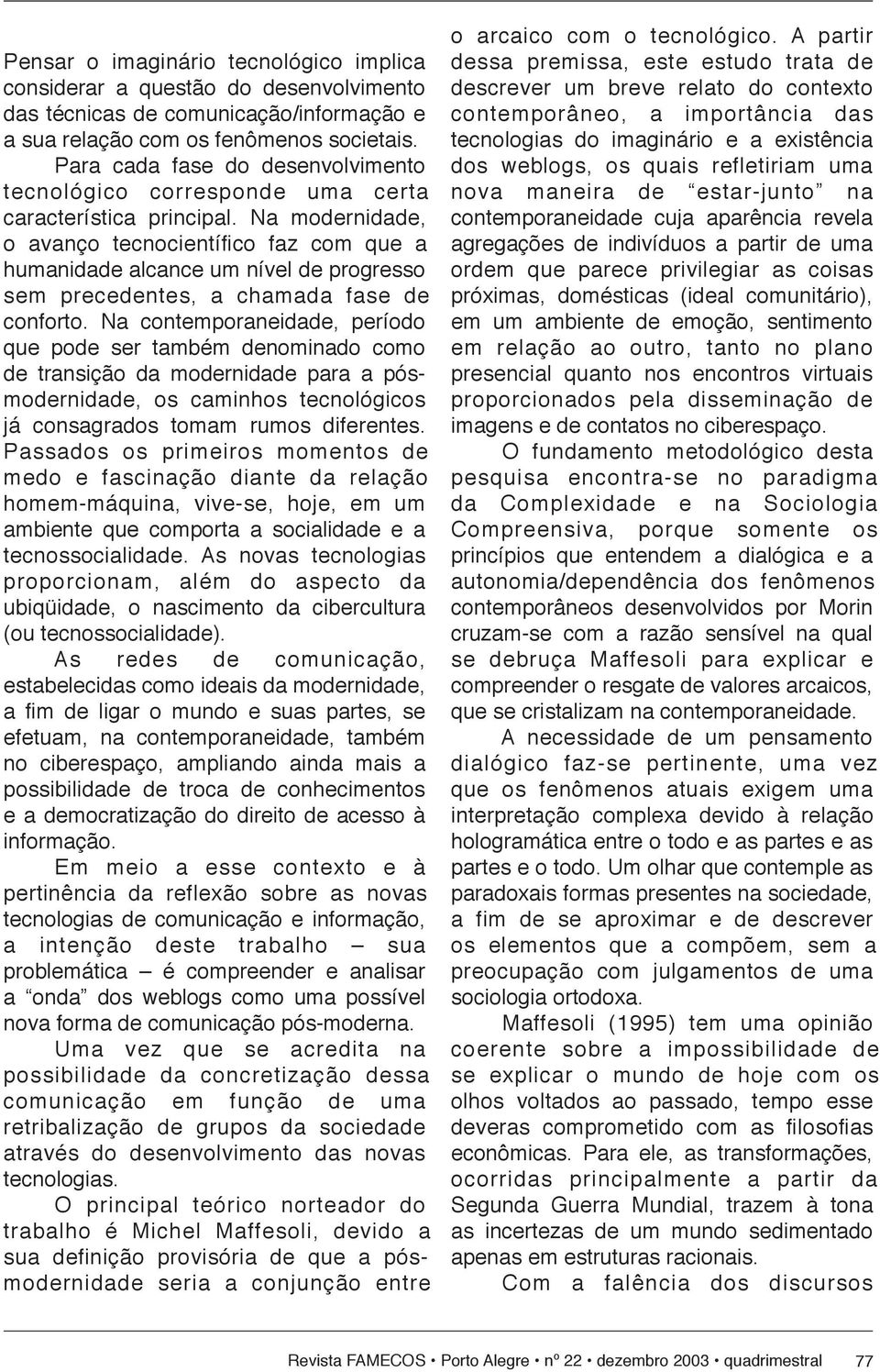 Na modernidade, o avan ço tec no ci en tí fi co faz com que a hu ma ni da de al can ce um nível de progresso sem pre ce den tes, a chamada fase de conforto.