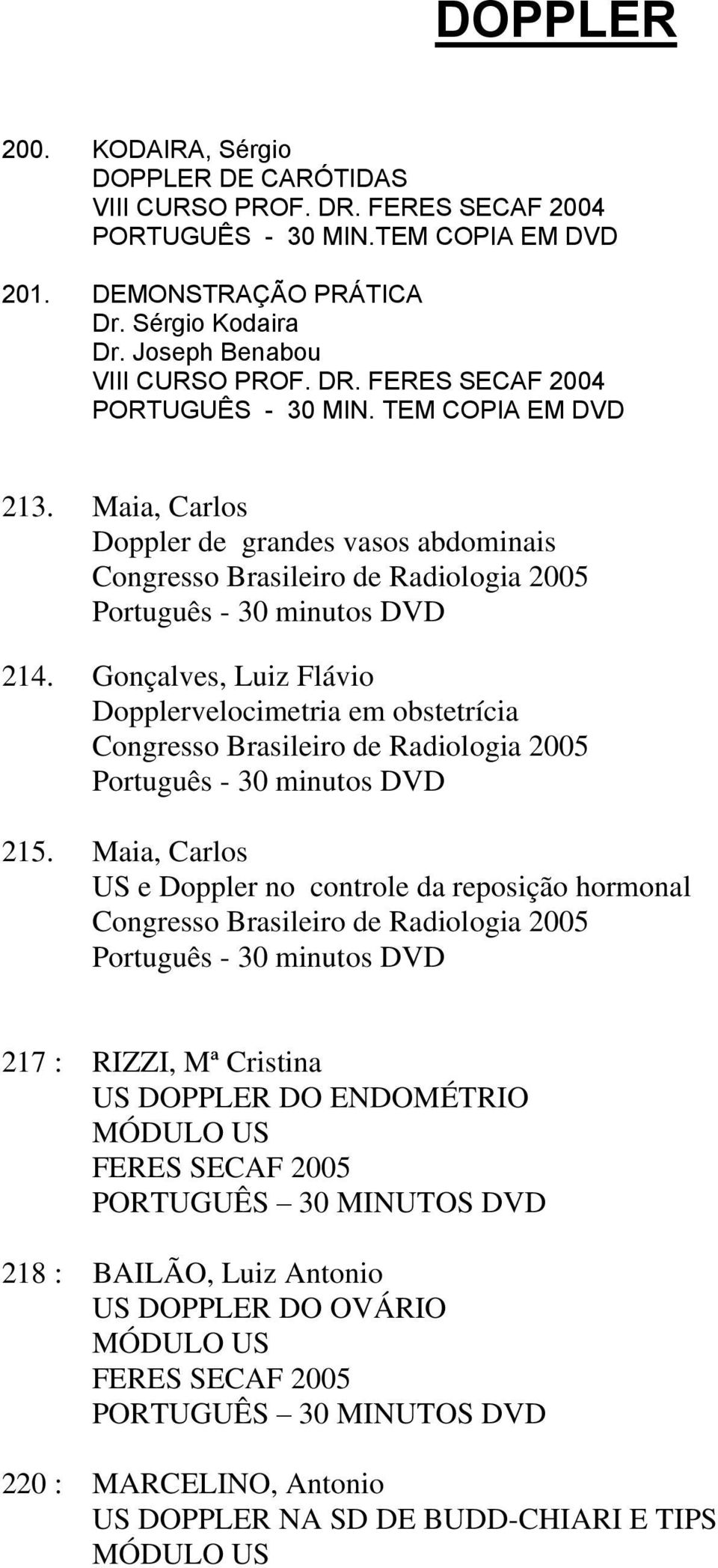 Maia, Carlos Doppler de grandes vasos abdominais Congresso Brasileiro de Radiologia 2005 Português - 30 minutos DVD 214.