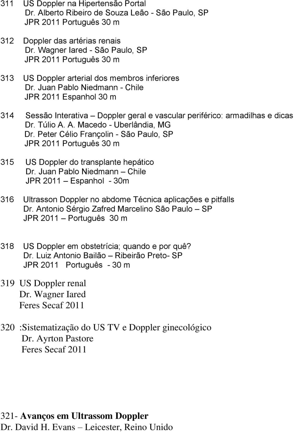 Juan Pablo Niedmann - Chile JPR 2011 Espanhol 30 m 314 Sessão Interativa Doppler geral e vascular periférico: armadilhas e dicas Dr. Túlio A. A. Macedo - Uberlândia, MG Dr.