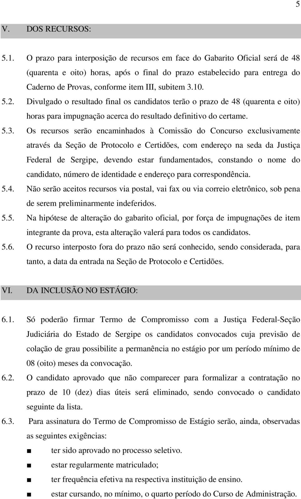 3.10. 5.2. Divulgado o resultado final os candidatos terão o prazo de 48 (quarenta e oito) horas para impugnação acerca do resultado definitivo do certame. 5.3. Os recursos serão encaminhados à